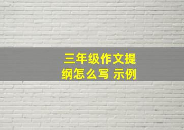 三年级作文提纲怎么写 示例